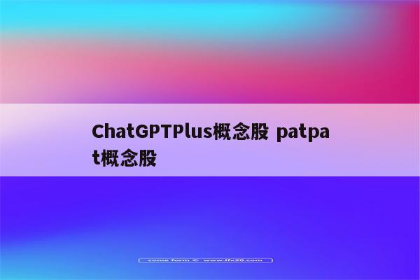 ChatGPTPlus概念股 patpat概念股