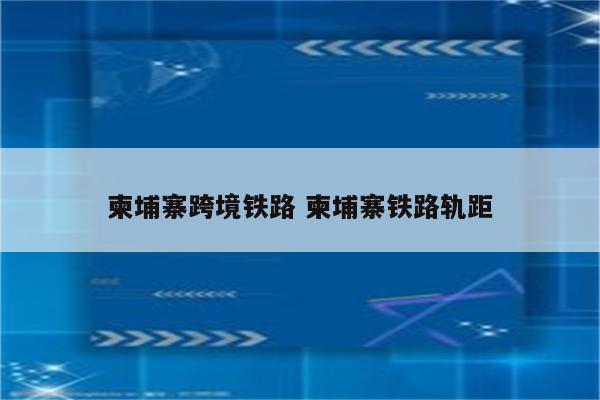 柬埔寨跨境铁路 柬埔寨铁路轨距