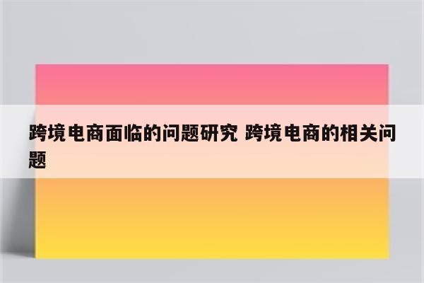 跨境电商面临的问题研究 跨境电商的相关问题