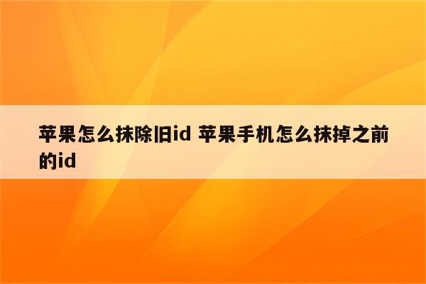 苹果怎么抹除旧id 苹果手机怎么抹掉之前的id