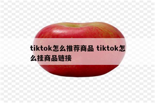 tiktok怎么推荐商品 tiktok怎么挂商品链接