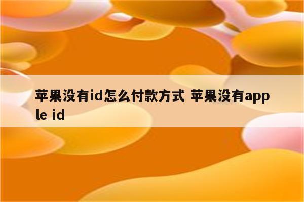 苹果没有id怎么付款方式 苹果没有apple id