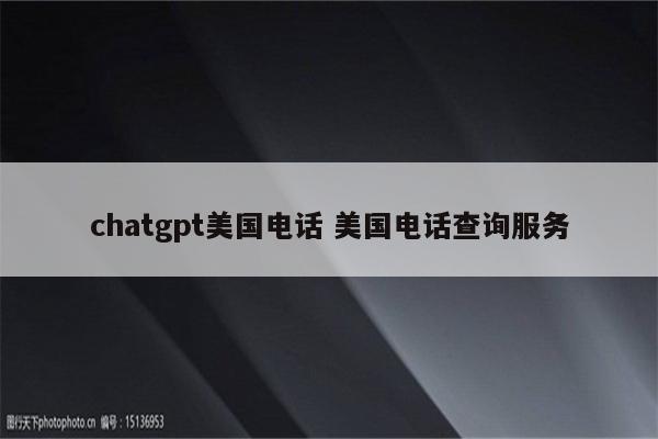 chatgpt美国电话 美国电话查询服务