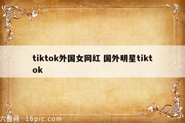 tiktok外国女网红 国外明星tiktok