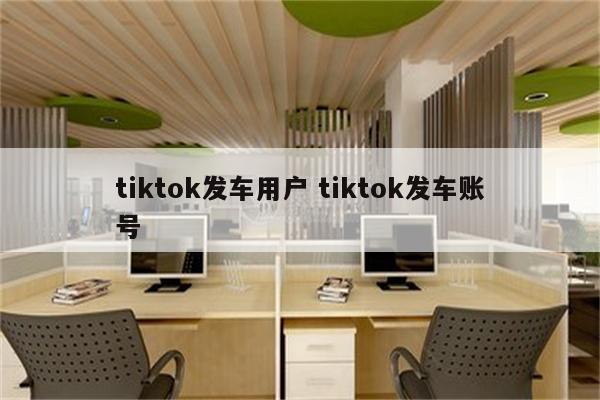 tiktok发车用户 tiktok发车账号