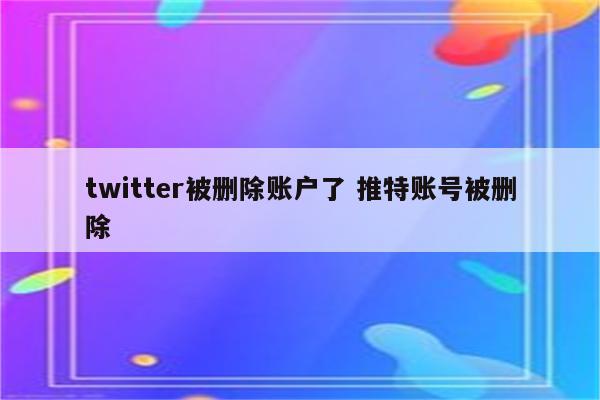 twitter被删除账户了 推特账号被删除