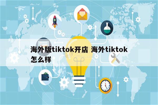 海外版tiktok开店 海外tiktok怎么样