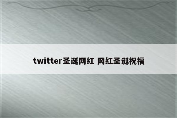 twitter圣诞网红 网红圣诞祝福