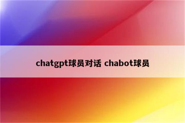 chatgpt球员对话 chabot球员