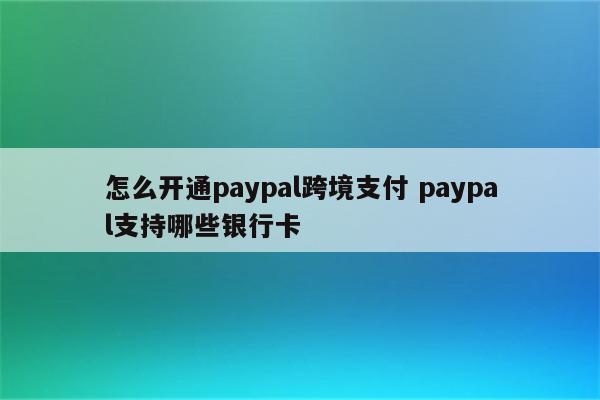 怎么开通paypal跨境支付 paypal支持哪些银行卡