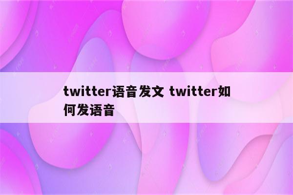 twitter语音发文 twitter如何发语音