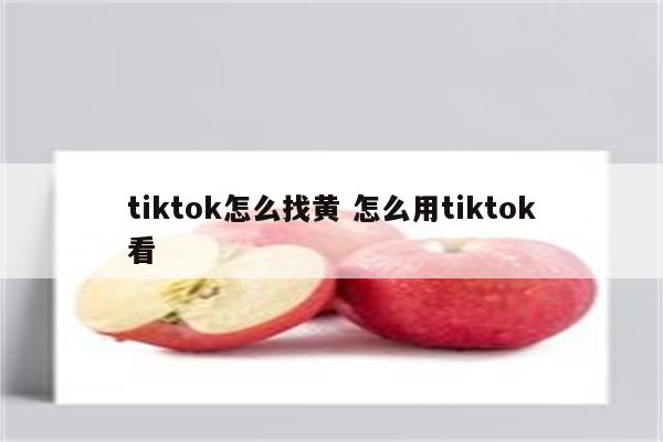 tiktok怎么找黄 怎么用tiktok看