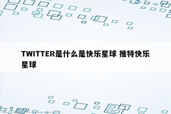 TWITTER是什么是快乐星球 推特快乐星球