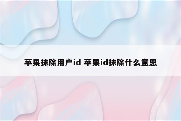 苹果抹除用户id 苹果id抹除什么意思