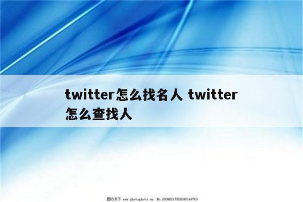 twitter怎么找名人 twitter怎么查找人