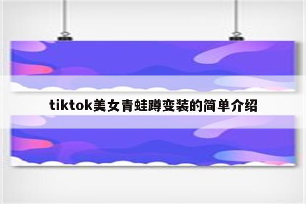 tiktok美女青蛙蹲变装的简单介绍