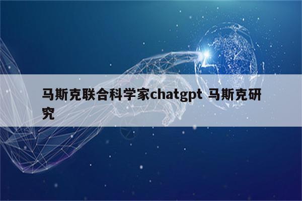 马斯克联合科学家chatgpt 马斯克研究