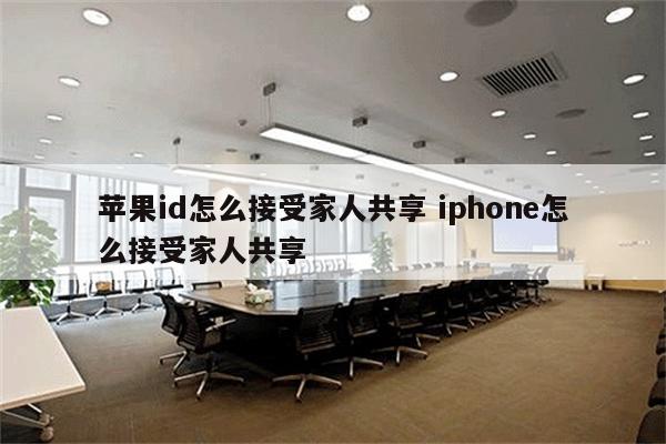 苹果id怎么接受家人共享 iphone怎么接受家人共享