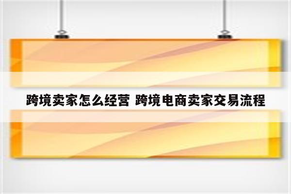 跨境卖家怎么经营 跨境电商卖家交易流程