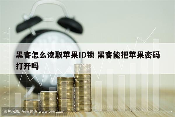 黑客怎么读取苹果ID锁 黑客能把苹果密码打开吗