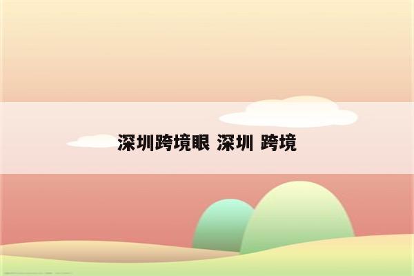 深圳跨境眼 深圳 跨境