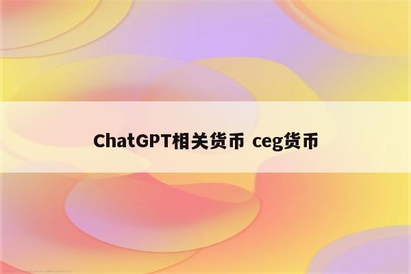 ChatGPT相关货币 ceg货币