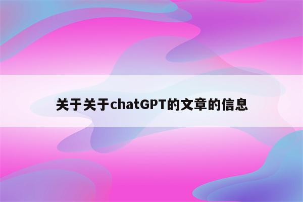 关于关于chatGPT的文章的信息