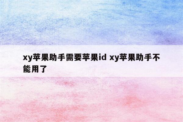 xy苹果助手需要苹果id xy苹果助手不能用了