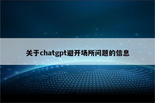 关于chatgpt避开场所问题的信息