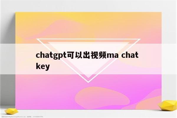 chatgpt可以出视频ma chat key