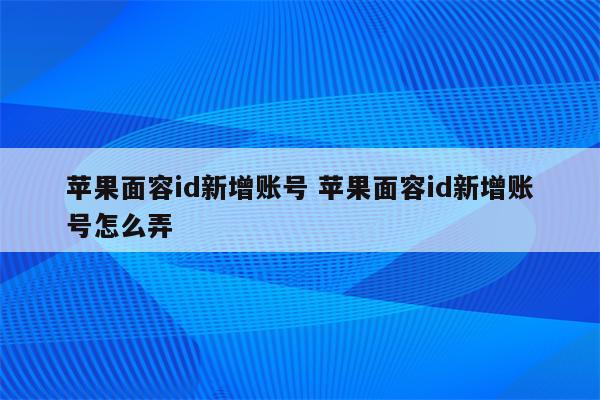 苹果面容id新增账号 苹果面容id新增账号怎么弄