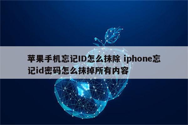 苹果手机忘记ID怎么抹除 iphone忘记id密码怎么抹掉所有内容