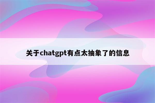 关于chatgpt有点太抽象了的信息