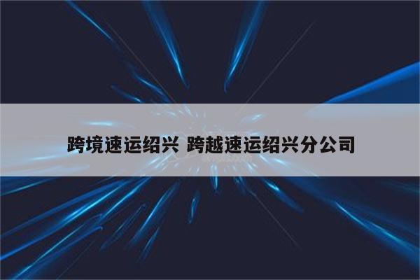 跨境速运绍兴 跨越速运绍兴分公司