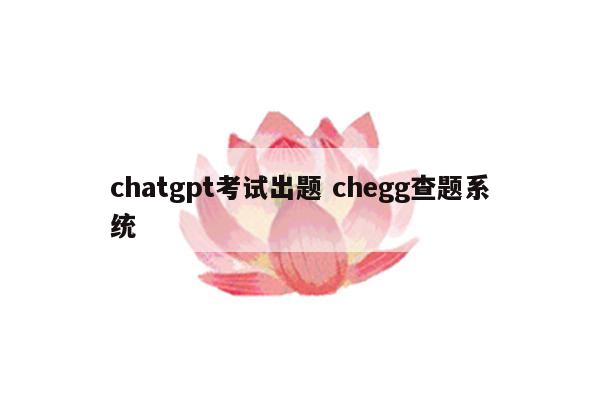 chatgpt考试出题 chegg查题系统