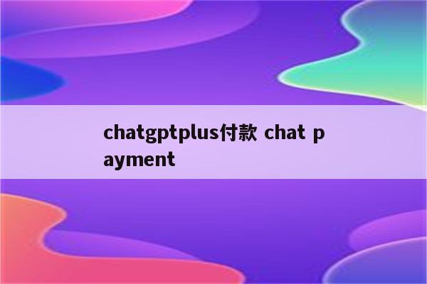 chatgptplus付款 chat payment