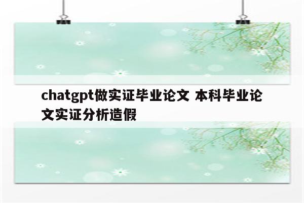 chatgpt做实证毕业论文 本科毕业论文实证分析造假