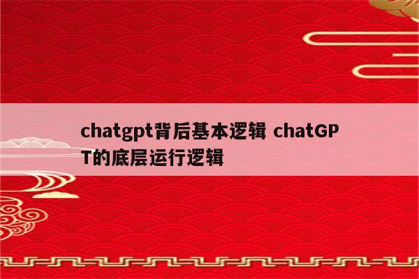 chatgpt背后基本逻辑 chatGPT的底层运行逻辑