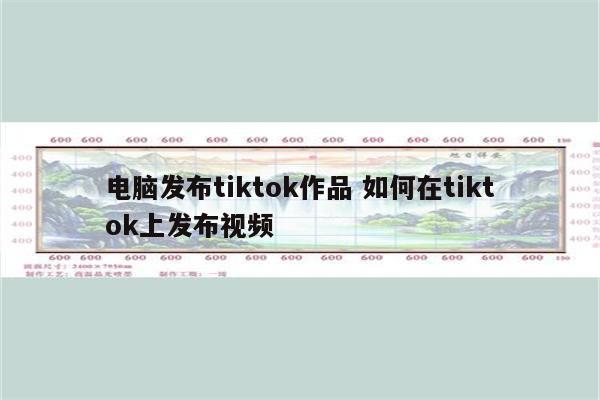 电脑发布tiktok作品 如何在tiktok上发布视频