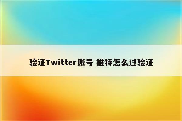 验证Twitter账号 推特怎么过验证