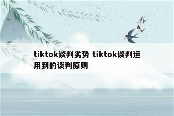 tiktok谈判劣势 tiktok谈判运用到的谈判原则