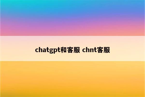 chatgpt和客服 chnt客服