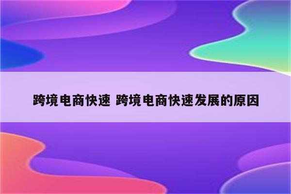 跨境电商快速 跨境电商快速发展的原因