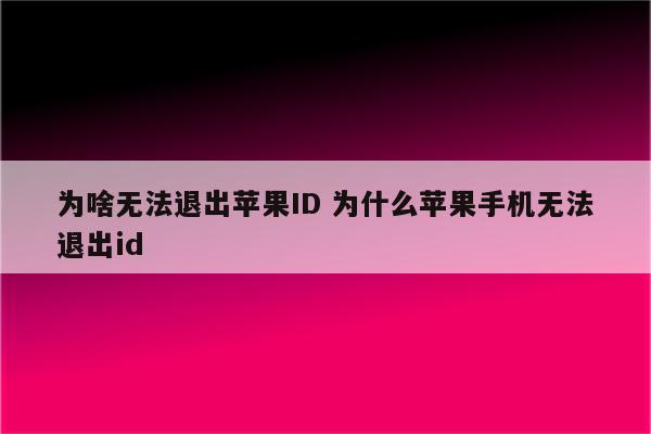 为啥无法退出苹果ID 为什么苹果手机无法退出id