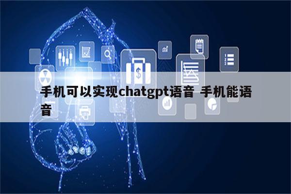 手机可以实现chatgpt语音 手机能语音