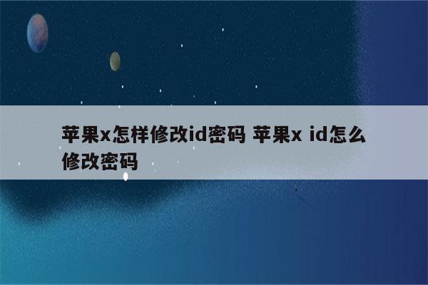 苹果x怎样修改id密码 苹果x id怎么修改密码