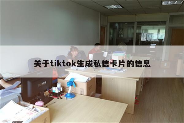 关于tiktok生成私信卡片的信息