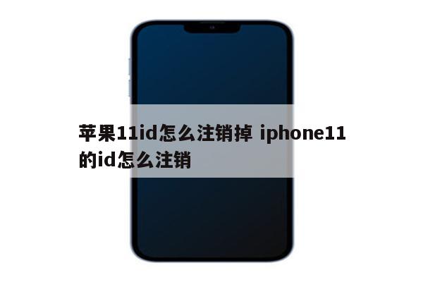 苹果11id怎么注销掉 iphone11的id怎么注销