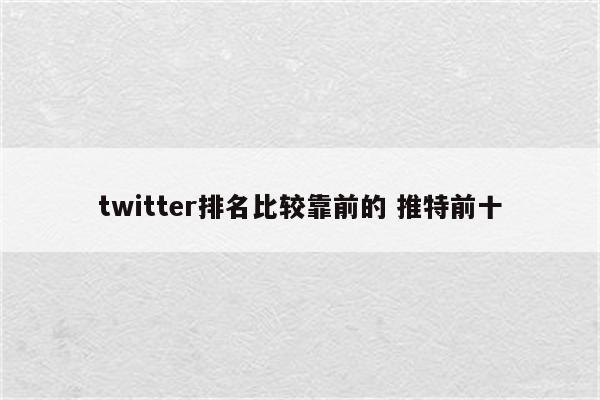 twitter排名比较靠前的 推特前十