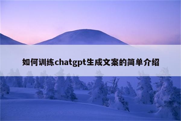 如何训练chatgpt生成文案的简单介绍